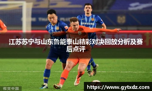 江苏苏宁与山东鲁能泰山精彩对决回放分析及赛后点评